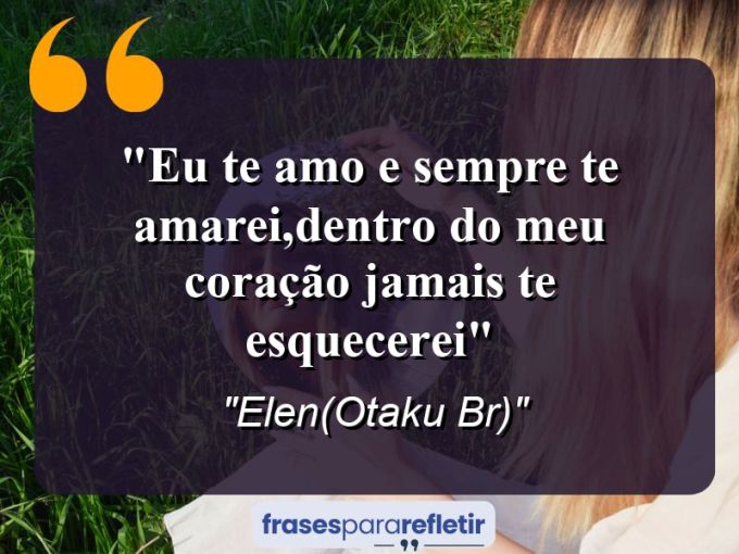 Frases de Amor: mensagens românticas e apaixonantes - “Eu te amo e sempre te amarei,dentro do meu coração jamais te esquecerei”