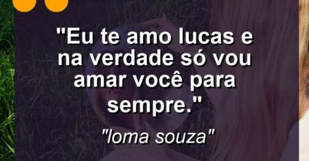 “Eu te amo Lucas e na verdade só vou amar você para sempre.”