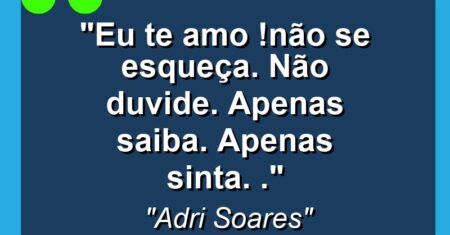“Eu Te Amo !Não se esqueça. Não duvide. Apenas saiba. Apenas sinta. .”