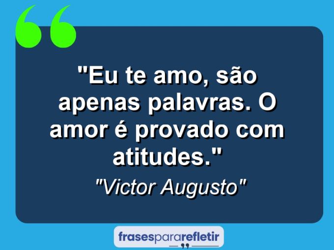 Frases de Amor: mensagens românticas e apaixonantes - “Eu te amo, são apenas palavras. O amor é provado com atitudes.”