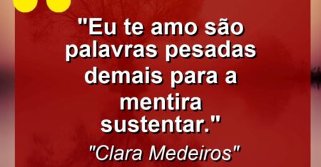 “Eu te amo” são palavras pesadas demais para a mentira sustentar.”