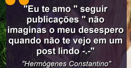 “Eu te amo ” Seguir publicações ” não imaginas o meu desespero quando não te vejo em um post lindo -.-“