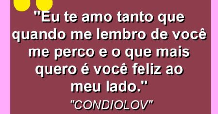 “Eu te amo tanto que quando me lembro de você me perco e o que mais quero é você feliz ao meu lado.”
