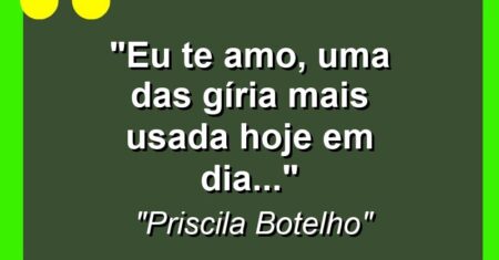 “Eu Te Amo, uma das gíria mais usada hoje em dia…”