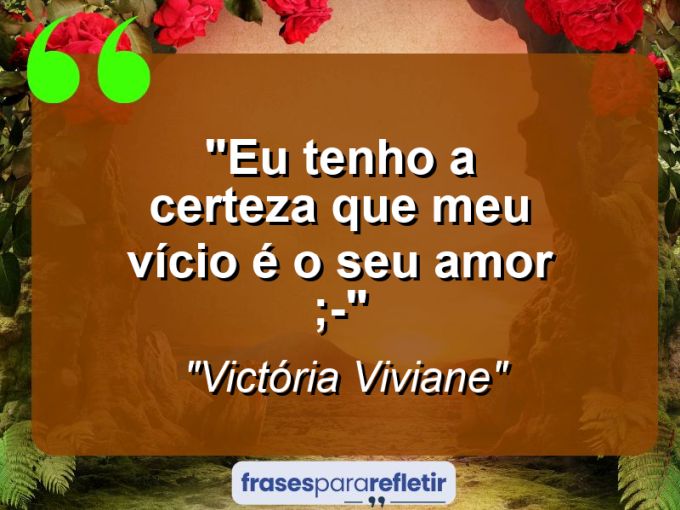 Frases de Amor: mensagens românticas e apaixonantes - “Eu tenho a certeza que meu vício é o seu amor ;-)”