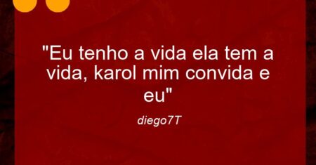 “Eu tenho a vida ela tem a vida, karol mim convida e eu”