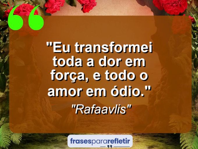 Frases de Amor: mensagens românticas e apaixonantes - “Eu transformei toda a dor em força, e todo o amor em ódio.”