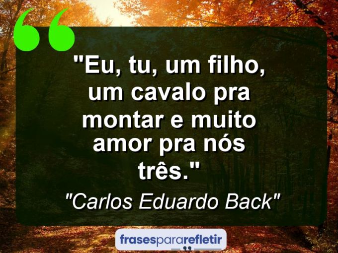 Frases de Amor: mensagens românticas e apaixonantes - “Eu, tu, um filho, um cavalo pra montar e muito amor pra nós três.”