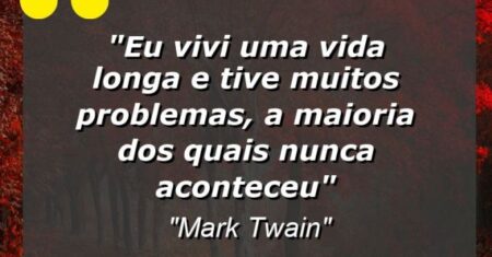 “Eu vivi uma vida longa e tive muitos problemas, a maioria dos quais nunca aconteceu”