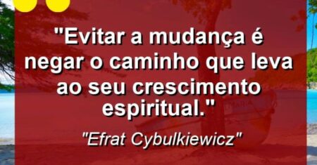 “Evitar a mudança é negar o caminho que leva ao seu crescimento espiritual.”