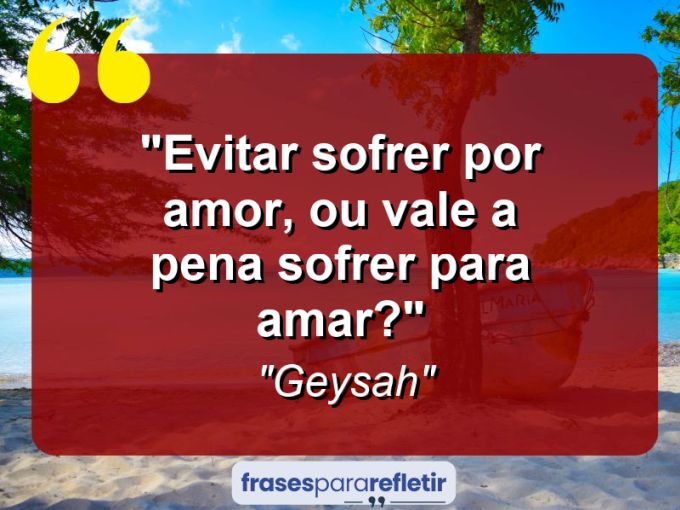 Frases de Amor: mensagens românticas e apaixonantes - “Evitar sofrer por amor, ou vale a pena sofrer para amar?”