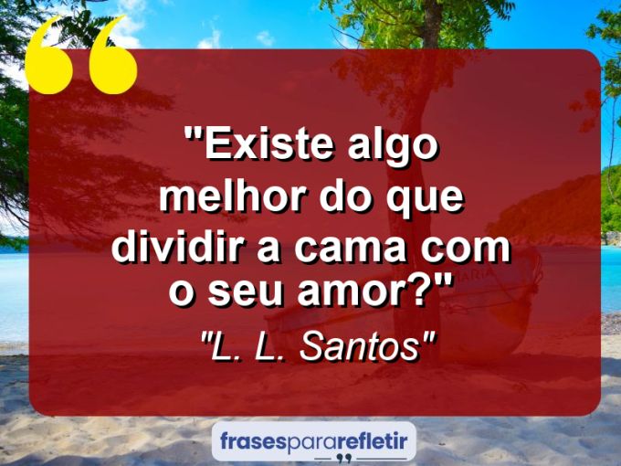 Frases de Amor: mensagens românticas e apaixonantes - “Existe algo melhor do que dividir a cama com o seu amor?”