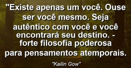 “Existe apenas um Você. Ouse ser você mesmo. Seja autêntico com você e você encontrará seu destino. – FORTE: Filosofia Poderosa para Pensamentos atemporais.
