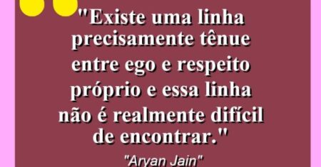 “Existe uma linha precisamente tênue entre ego e respeito próprio e essa linha não é realmente difícil de encontrar.”