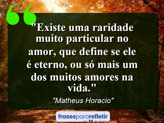 Frases de Amor: mensagens românticas e apaixonantes - “Existe uma raridade muito particular no amor, que define se ele é eterno, ou só mais um dos muitos amores na vida.”