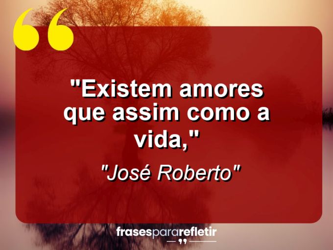 Frases de Amor: mensagens românticas e apaixonantes - “Existem amores que assim como a vida,”