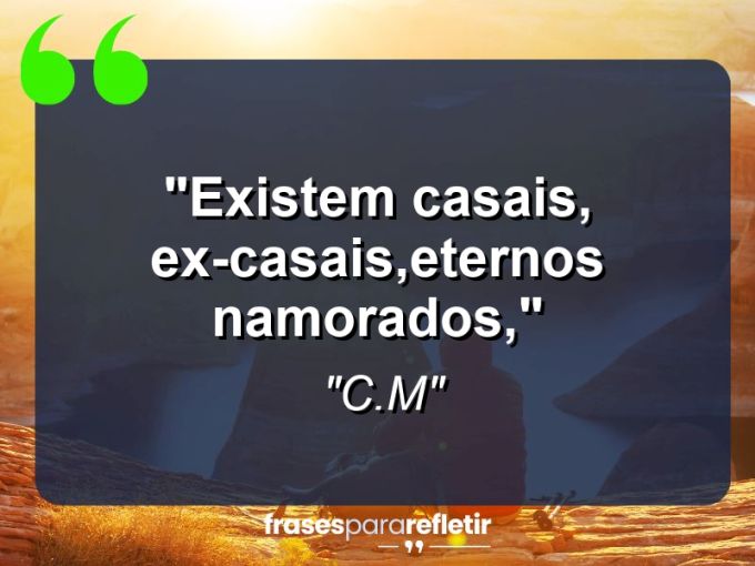 Frases de Amor: mensagens românticas e apaixonantes - “Existem casais, ex-casais,Eternos namorados,”