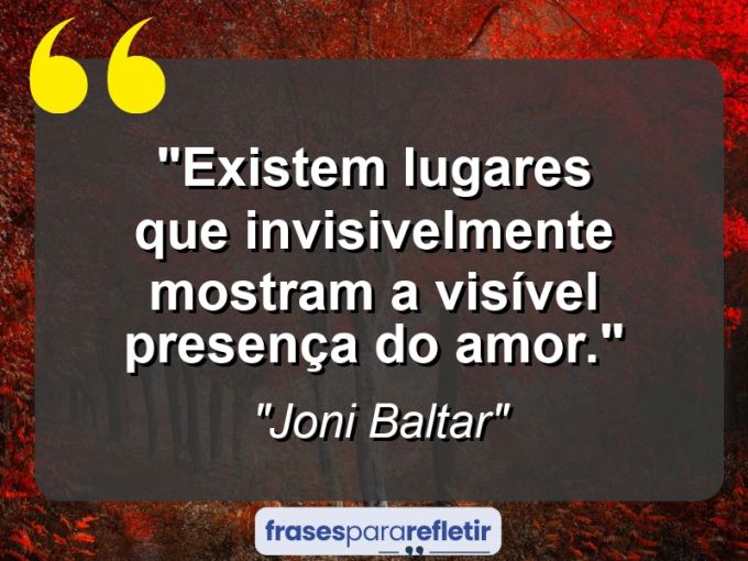 Frases de Amor: mensagens românticas e apaixonantes - “Existem lugares que invisivelmente mostram a visível presença do Amor.”