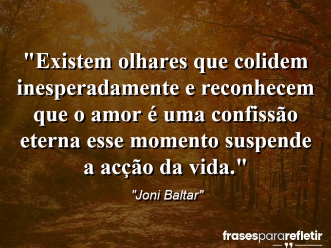 Frases de Amor: mensagens românticas e apaixonantes - “Existem olhares que colidem inesperadamente e reconhecem que o Amor é uma confissão eterna: esse momento suspende a acção da vida.”