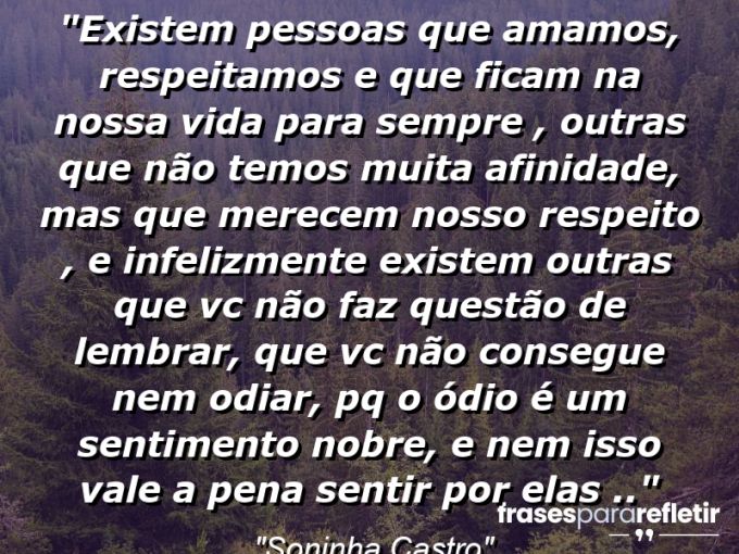 Frases de Amor: mensagens românticas e apaixonantes - “Existem pessoas que amamos, respeitamos e que ficam na nossa vida para sempre , outras que não temos muita afinidade, mas que merecem nosso respeito , e infelizmente existem outras que vc não faz questão de lembrar, que vc não consegue nem odiar, pq o ódio é um sentimento nobre, e nem isso vale a pena sentir por elas ..”