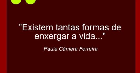 “Existem tantas formas de enxergar a vida…”