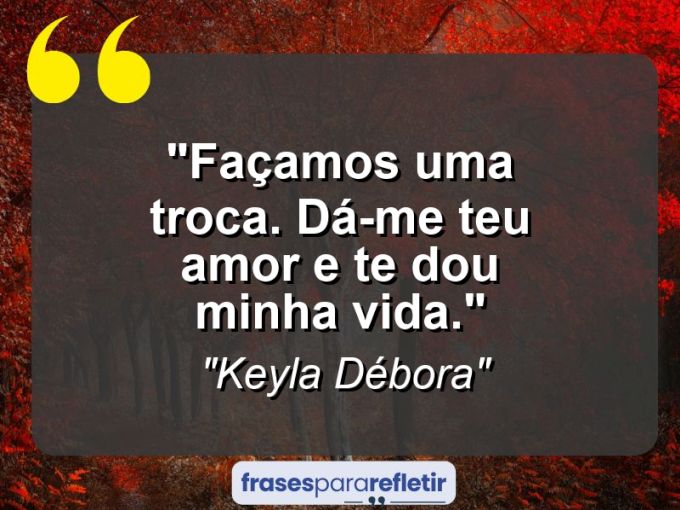 Frases de Amor: mensagens românticas e apaixonantes - “Façamos uma troca. Dá-me teu amor e te dou minha vida.”