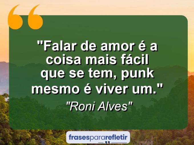 Frases de Amor: mensagens românticas e apaixonantes - “Falar de amor é a coisa mais fácil que se tem, Punk mesmo é viver um.”