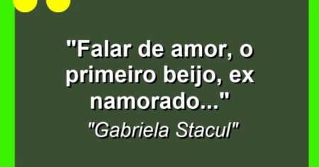 “Falar de amor, o primeiro beijo, ex namorado…”