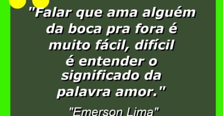 “Falar que ama alguém da boca pra fora é muito fácil, difícil é entender o significado da palavra amor.”