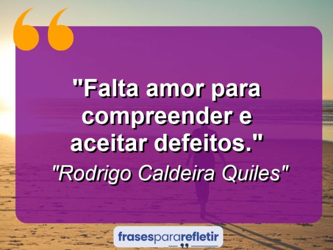 Frases de Amor: mensagens românticas e apaixonantes - “Falta amor para compreender e aceitar defeitos.”