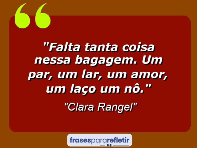 Frases de Amor: mensagens românticas e apaixonantes - “Falta tanta coisa nessa bagagem. Um par, um lar, um amor, um laço… Um nô.”