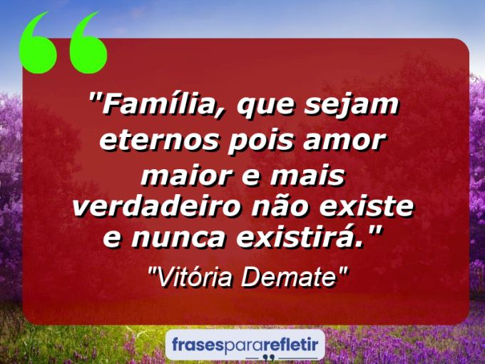 Frases de Amor: mensagens românticas e apaixonantes - “Família, que sejam ETERNOS pois amor maior e mais verdadeiro não existe e nunca existirá.”