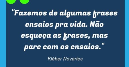 “Fazemos de algumas frases ensaios pra vida. Não esqueça as frases, mas pare com os ensaios.”