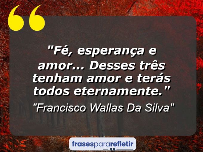 Frases de Amor: mensagens românticas e apaixonantes - “Fé, esperança e amor… Desses três tenham amor e terás todos eternamente.”