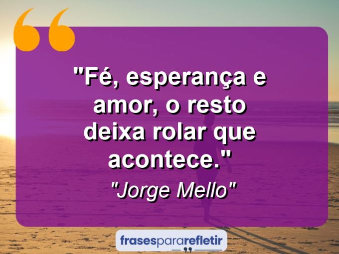 Frases de Amor: mensagens românticas e apaixonantes - “Fé, Esperança e Amor, o resto deixa rolar que acontece.”