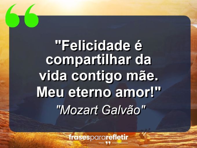 Frases de Amor: mensagens românticas e apaixonantes - “Felicidade é compartilhar da vida contigo mãe. Meu eterno amor!”