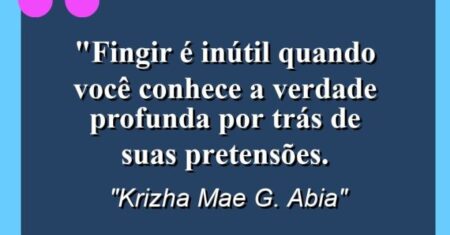 “Fingir é inútil quando você conhece a verdade profunda por trás de suas pretensões.