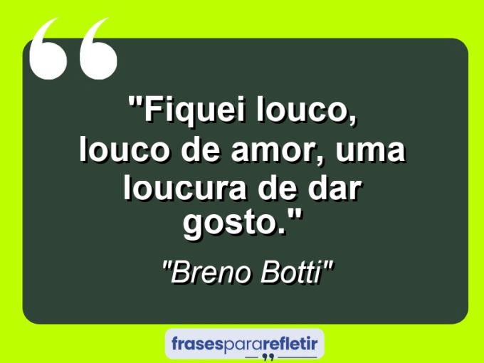 Frases de Amor: mensagens românticas e apaixonantes - “Fiquei louco, louco de amor, uma loucura de dar gosto.”