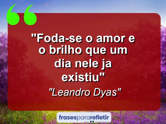 Frases de Amor: mensagens românticas e apaixonantes - “Foda-se o amor e o brilho que um dia nele ja existiu”