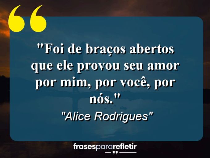 Frases de Amor: mensagens românticas e apaixonantes - “Foi de braços abertos que Ele provou seu amor por mim, por você, por nós.”