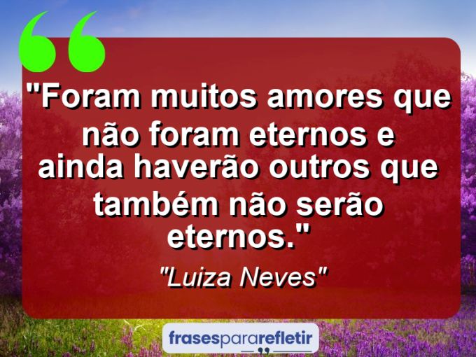 Frases de Amor: mensagens românticas e apaixonantes - “Foram muitos amores que não foram eternos e ainda haverão outros que também não serão eternos.”