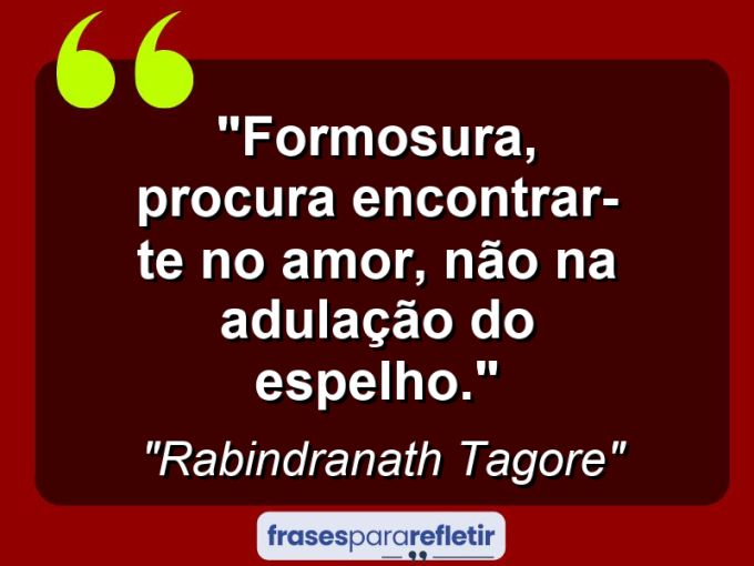 Frases de Amor: mensagens românticas e apaixonantes - “Formosura, procura encontrar-te no amor, não na adulação do espelho.”