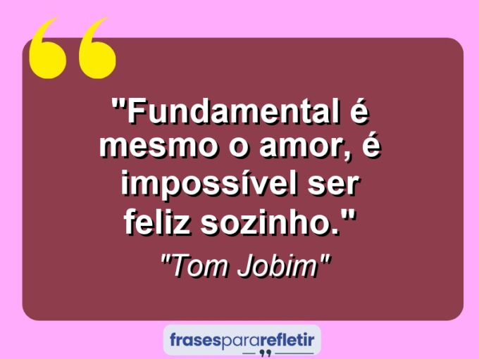 Frases de Amor: mensagens românticas e apaixonantes - “Fundamental é mesmo o amor, é impossível ser feliz sozinho.”