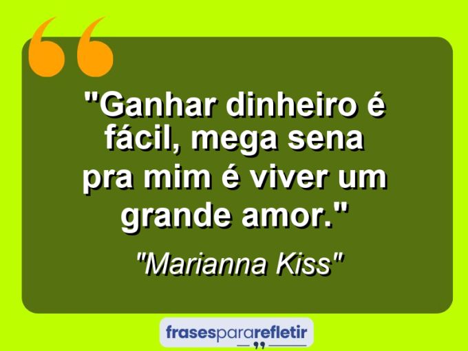 Frases de Amor: mensagens românticas e apaixonantes - “Ganhar dinheiro é fácil, mega sena pra mim é viver um grande amor.”