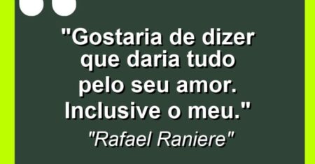 “Gostaria de dizer que daria tudo pelo seu amor. Inclusive o meu.”
