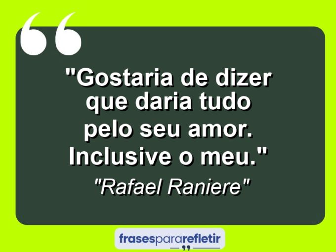 Frases de Amor: mensagens românticas e apaixonantes - “Gostaria de dizer que daria tudo pelo seu amor. Inclusive o meu.”