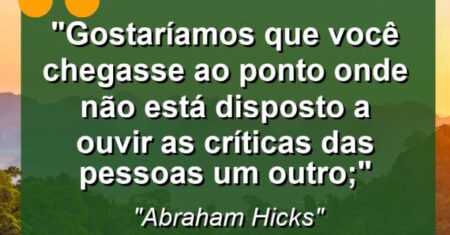 “Gostaríamos que você chegasse ao ponto onde não está disposto a ouvir as críticas das pessoas um outro;”