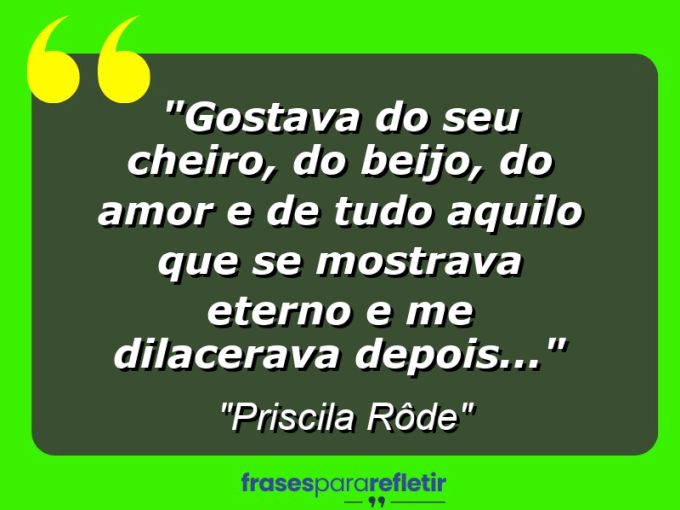 Frases de Amor: mensagens românticas e apaixonantes - “Gostava do seu cheiro, do beijo, do amor e de tudo aquilo que se mostrava eterno e me dilacerava depois…”