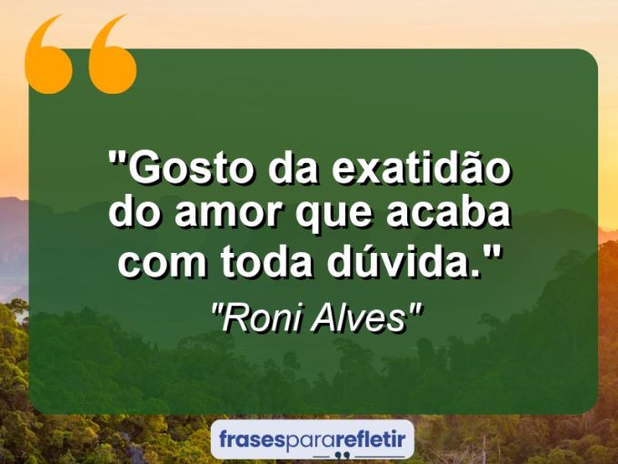 Frases de Amor: mensagens românticas e apaixonantes - “Gosto da exatidão do amor que acaba com toda dúvida.”