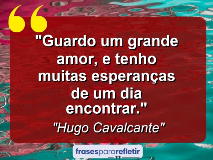 Frases de Amor: mensagens românticas e apaixonantes - “Guardo um grande amor, e tenho muitas esperanças de um dia encontrar.”